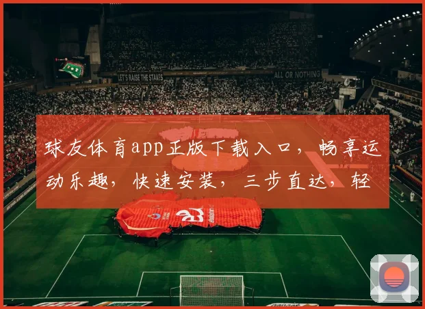 球友体育app正版下载入口，畅享运动乐趣，快速安装，三步直达，轻松体验