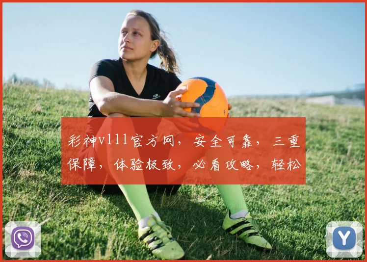 彩神vlll官方网，安全可靠，三重保障，体验极致，必看攻略，轻松赚钱