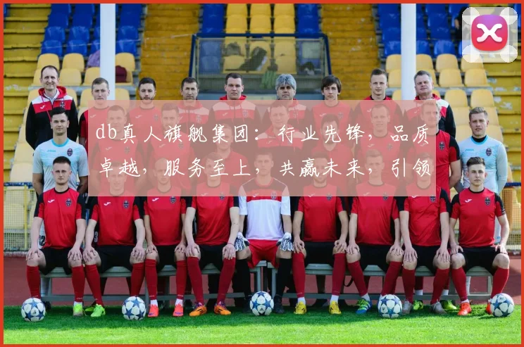 db真人旗舰集团：行业先锋，品质卓越，服务至上，共赢未来，引领潮流
