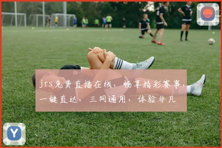 jrs免费直播在线，畅享精彩赛事，一键直达，三网通用，体验非凡
