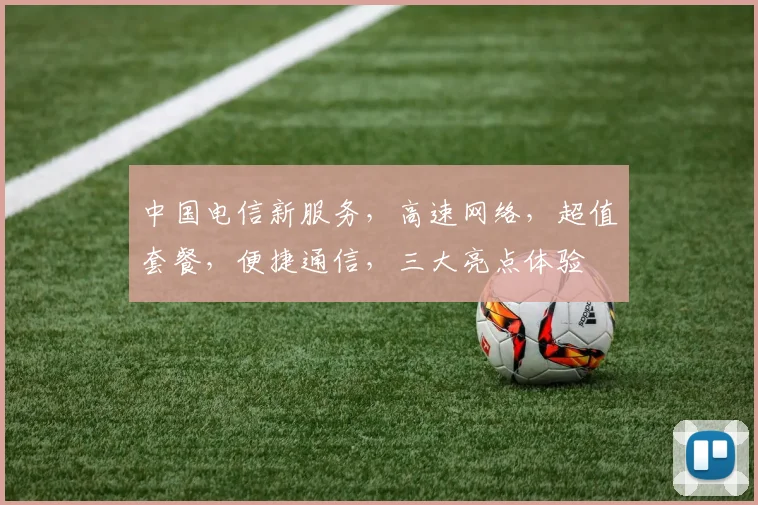 中国电信新服务，高速网络，超值套餐，便捷通信，三大亮点体验
